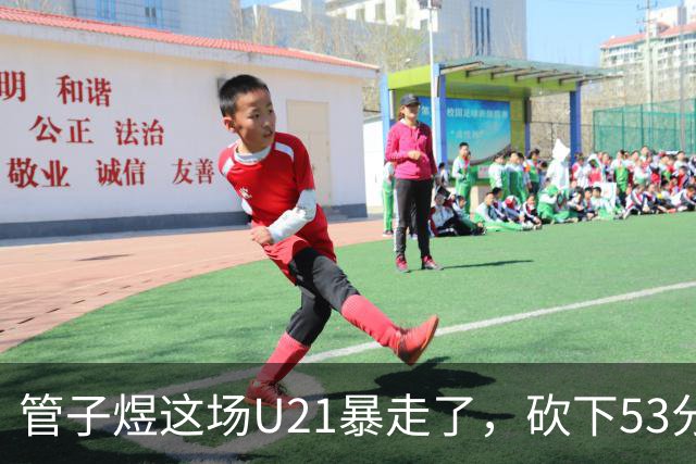 管子煜这场U21暴走了，砍下53分+8记三分！中国男篮20岁2米前锋崛起